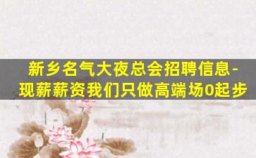 新乡名气大夜总会招聘信息-现薪薪资我们只做高端场0起步